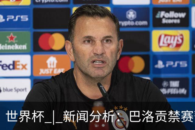 世界杯 | 新闻分析：巴洛贡禁赛暂缓执行为何“破天荒”？